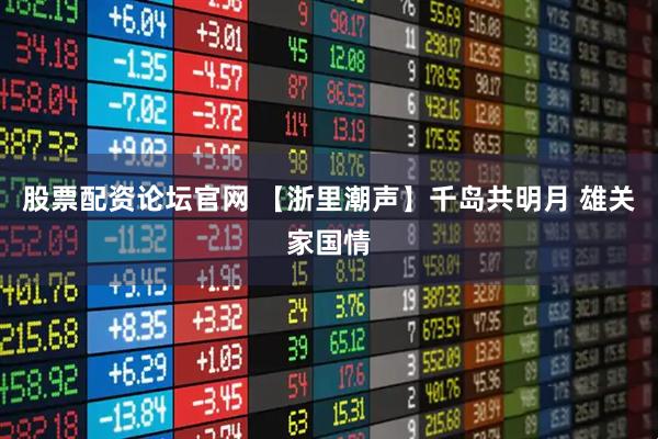 股票配资论坛官网 【浙里潮声】千岛共明月 雄关家国情