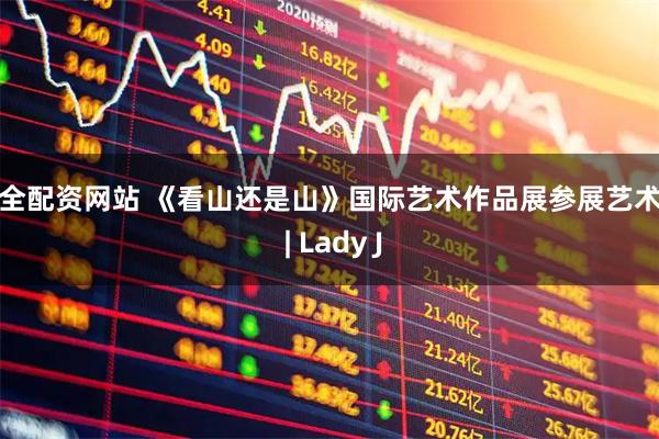 安全配资网站 《看山还是山》国际艺术作品展参展艺术家 | Lady J