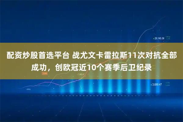 配资炒股首选平台 战尤文卡雷拉斯11次对抗全部成功，创欧冠近10个赛季后卫纪录