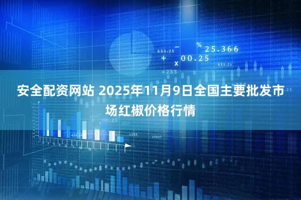 安全配资网站 2025年11月9日全国主要批发市场红椒价格行情