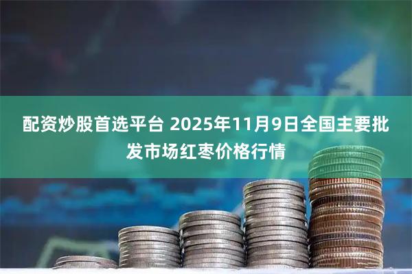 配资炒股首选平台 2025年11月9日全国主要批发市场红枣价格行情