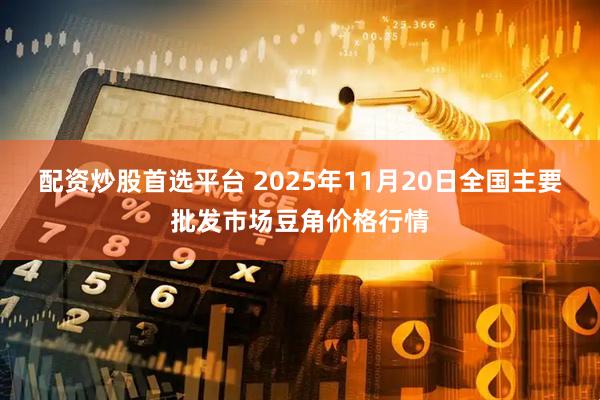 配资炒股首选平台 2025年11月20日全国主要批发市场豆角价格行情