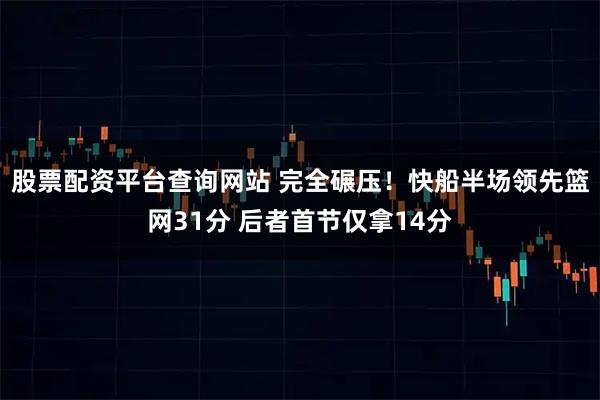 股票配资平台查询网站 完全碾压！快船半场领先篮网31分 后者首节仅拿14分